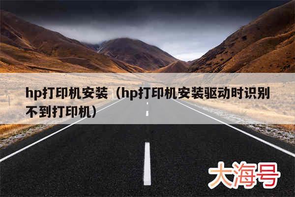 hp打印机安装(hp打印机安装驱动时识别不到打印机)