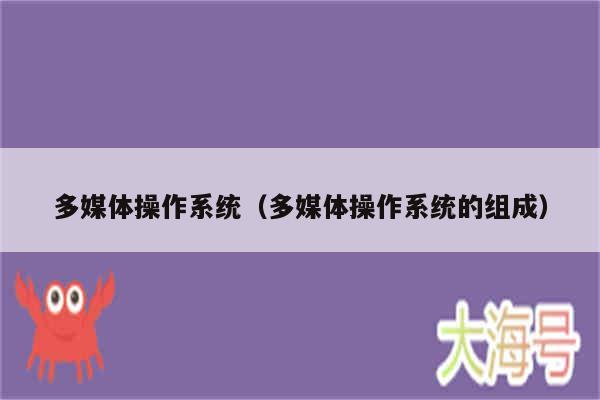 多媒体操作系统(多媒体操作系统的组成)