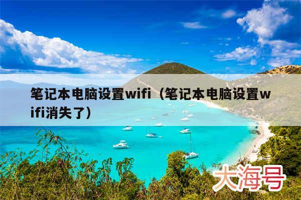 笔记本电脑设置wifi(笔记本电脑设置wifi消失了)