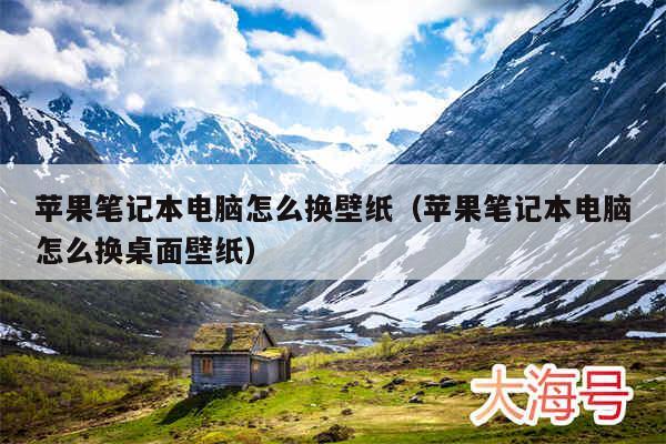 苹果笔记本电脑怎么换壁纸(苹果笔记本电脑怎么换桌面壁纸)