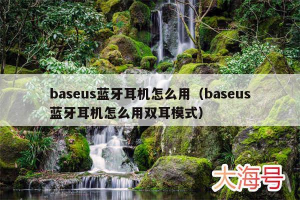 baseus蓝牙耳机怎么用(baseus蓝牙耳机怎么用双耳模式)