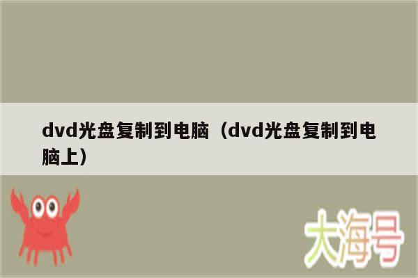 dvd光盘复制到电脑(dvd光盘复制到电脑上)