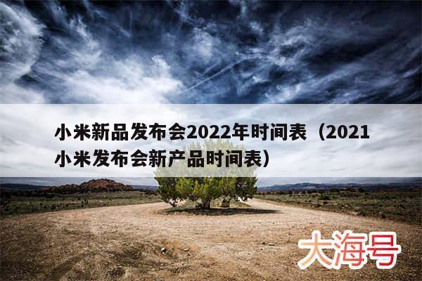 小米新品发布会2022年时间表(2021小米发布会新产品时间表)