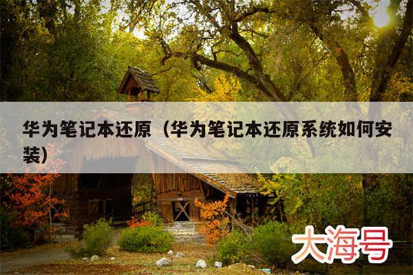 华为笔记本还原(华为笔记本还原系统如何安装)