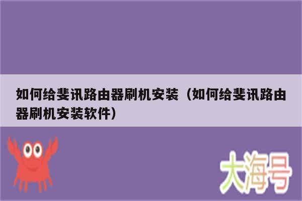 如何给斐讯路由器刷机安装(如何给斐讯路由器刷机安装软件)