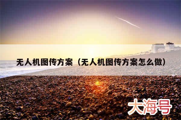 无人机图传方案(无人机图传方案怎么做)