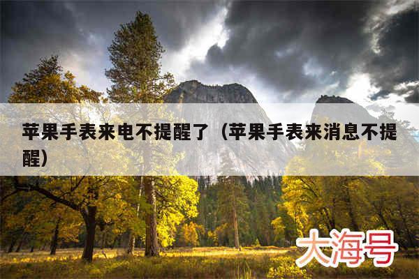 苹果手表来电不提醒了(苹果手表来消息不提醒)