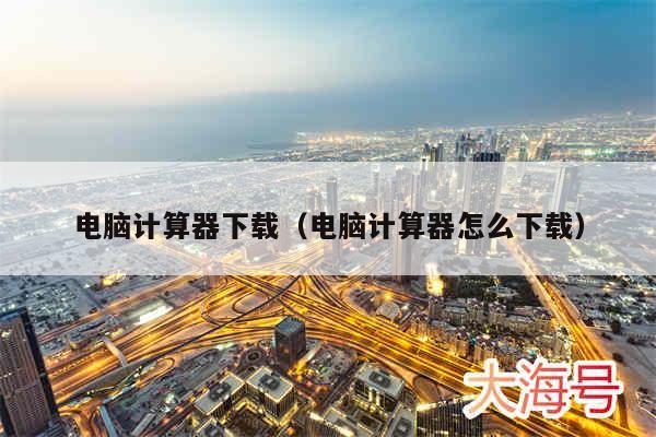 电脑计算器下载(电脑计算器怎么下载)