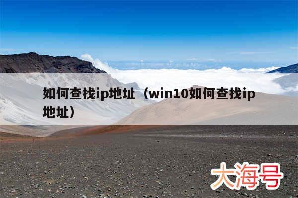 如何查找ip地址(win10如何查找ip地址)