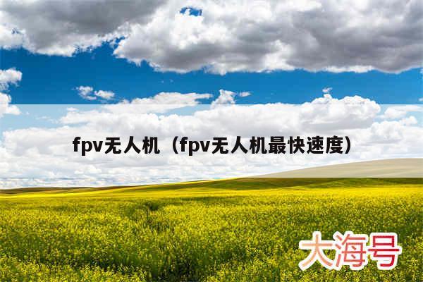 fpv无人机(fpv无人机最快速度)