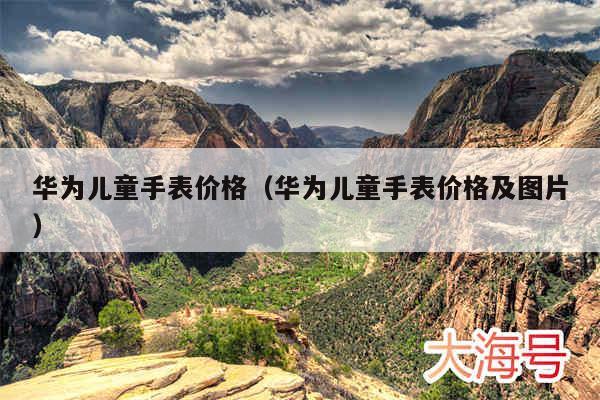 华为儿童手表价格(华为儿童手表价格及图片)