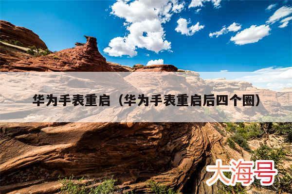 华为手表重启(华为手表重启后四个圈)