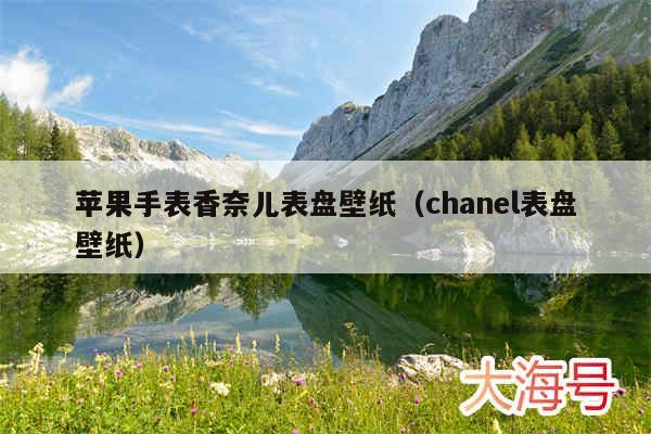苹果手表香奈儿表盘壁纸(chanel表盘壁纸)