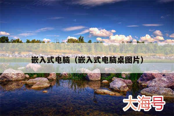 嵌入式电脑(嵌入式电脑桌图片)