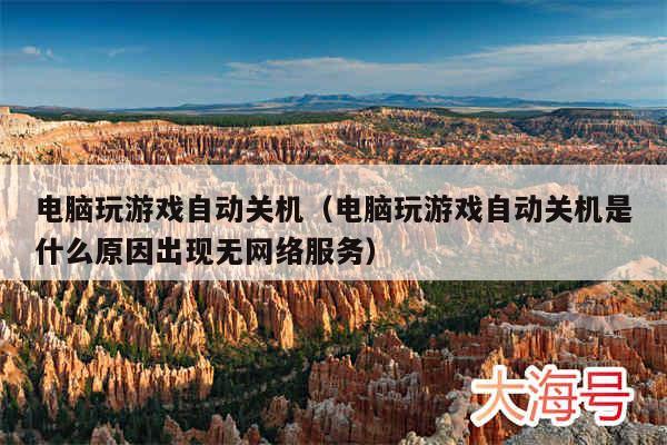电脑玩游戏自动关机(电脑玩游戏自动关机是什么原因出现无网络服务)