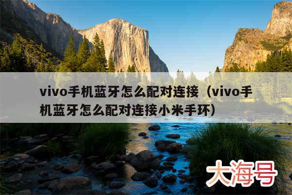 vivo手机蓝牙怎么配对连接(vivo手机蓝牙怎么配对连接小米手环)
