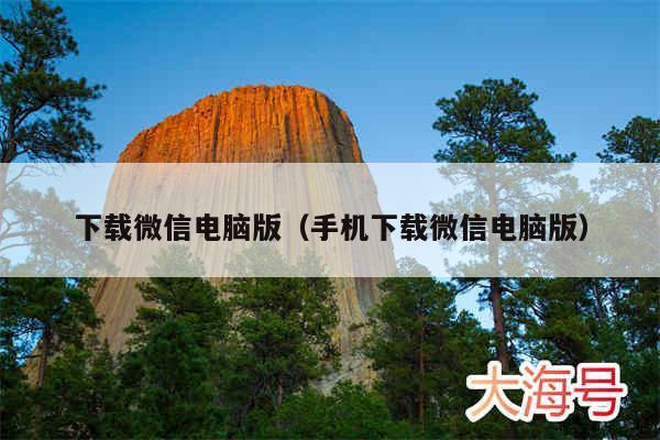 下载微信电脑版(手机下载微信电脑版)