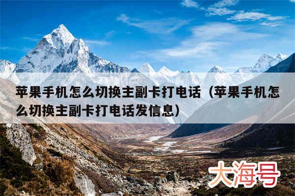 苹果手机怎么切换主副卡打电话(苹果手机怎么切换主副卡打电话发信息)