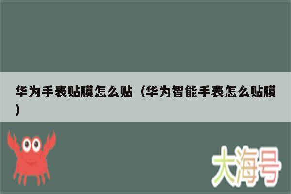 华为手表贴膜怎么贴(华为智能手表怎么贴膜)
