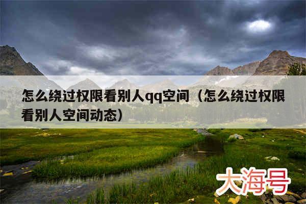怎么绕过权限看别人qq空间(怎么绕过权限看别人空间动态)