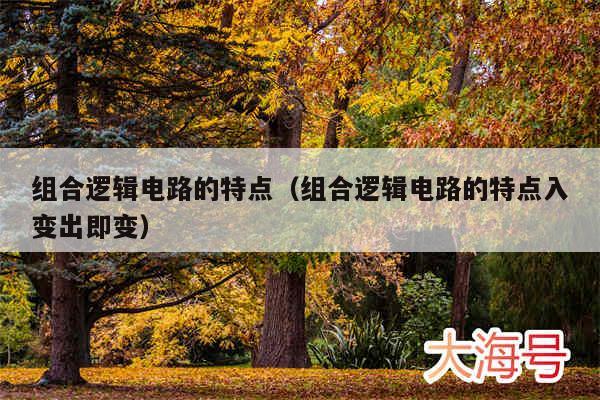 组合逻辑电路的特点(组合逻辑电路的特点入变出即变)