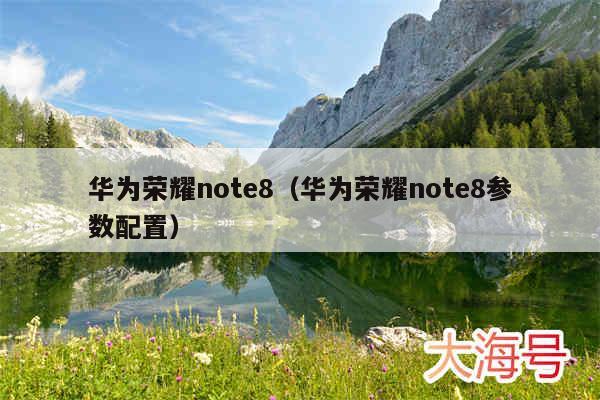 华为荣耀note8(华为荣耀note8参数配置)