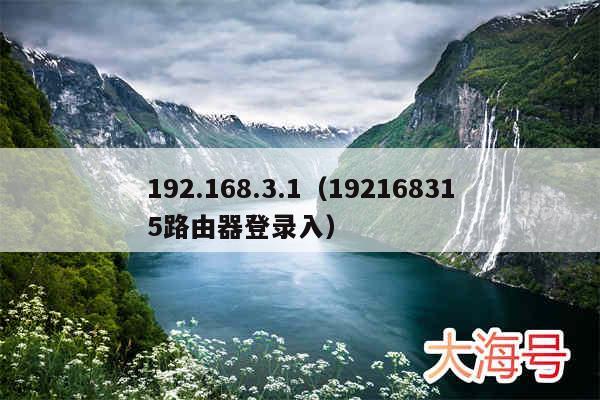 192.168.3.1(192168315路由器登录入)