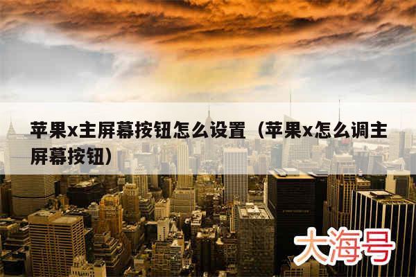 苹果x主屏幕按钮怎么设置(苹果x怎么调主屏幕按钮)