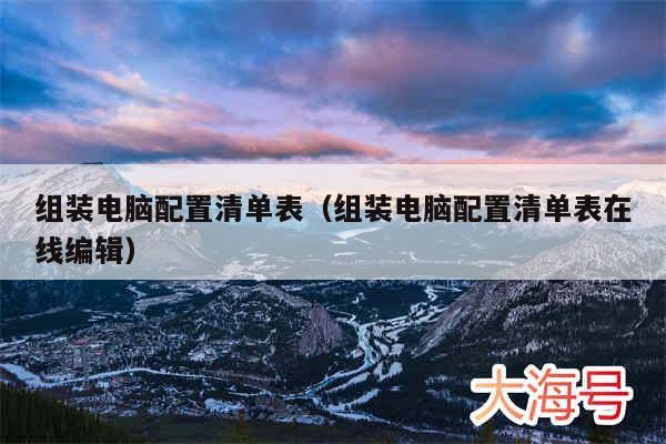 组装电脑配置清单表(组装电脑配置清单表在线编辑)