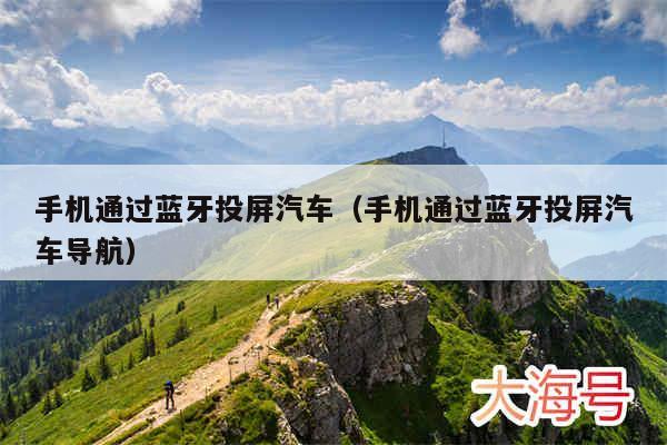 手机通过蓝牙投屏汽车(手机通过蓝牙投屏汽车导航)