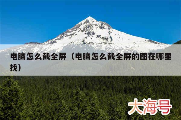 电脑怎么截全屏(电脑怎么截全屏的图在哪里找)