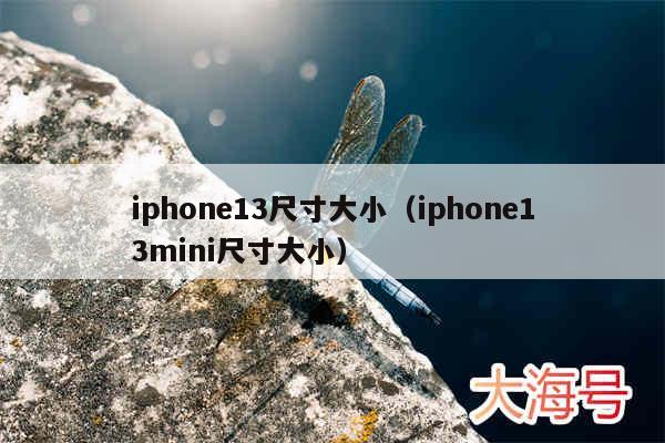 iphone13尺寸大小(iphone13mini尺寸大小)