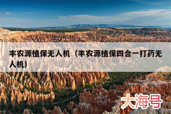 丰农源植保无人机(丰农源植保四合一打药无人机)