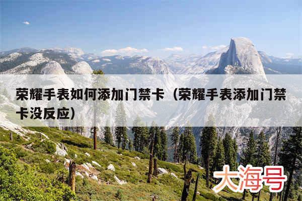 荣耀手表如何添加门禁卡(荣耀手表添加门禁卡没反应)