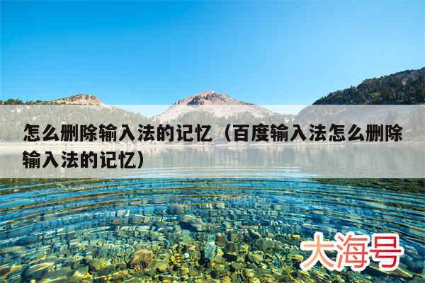 怎么删除输入法的记忆(百度输入法怎么删除输入法的记忆)