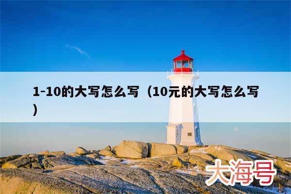 1-10的大写怎么写(10元的大写怎么写)