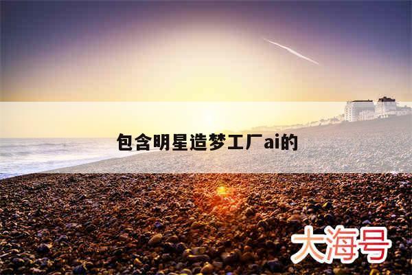 包含明星造梦工厂ai的