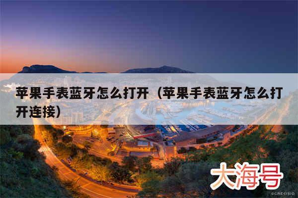 苹果手表蓝牙怎么打开(苹果手表蓝牙怎么打开连接)