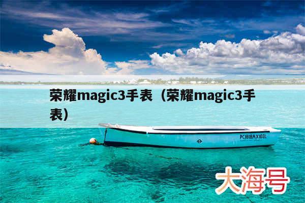 荣耀magic3手表(荣耀magic3手表)