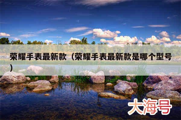 荣耀手表最新款(荣耀手表最新款是哪个型号)