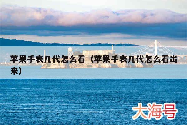 苹果手表几代怎么看(苹果手表几代怎么看出来)