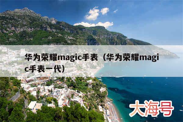 华为荣耀magic手表(华为荣耀magic手表一代)
