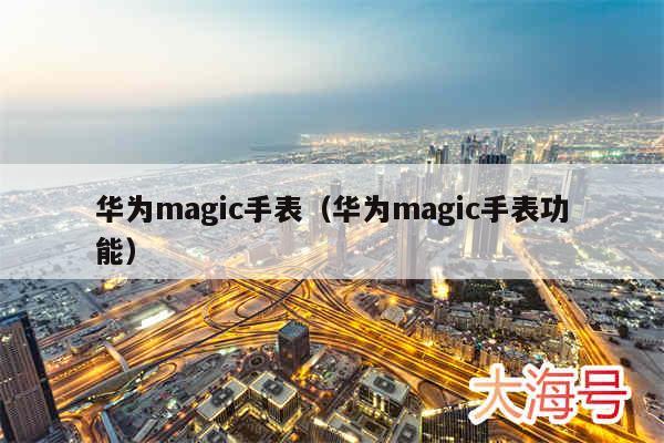 华为magic手表(华为magic手表功能)