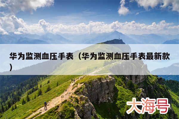 华为监测血压手表(华为监测血压手表最新款)