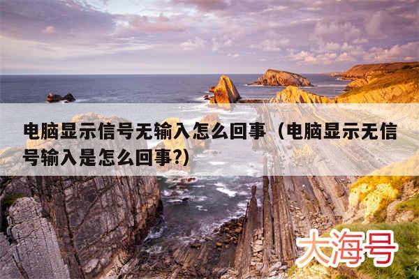 电脑显示信号无输入怎么回事(电脑显示无信号输入是怎么回事?)