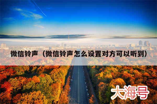 微信铃声(微信铃声怎么设置对方可以听到)