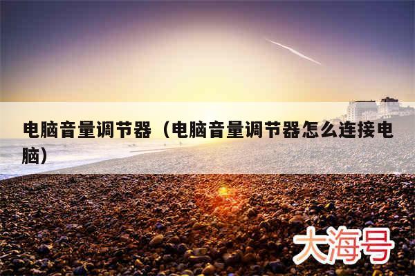 电脑音量调节器(电脑音量调节器怎么连接电脑)