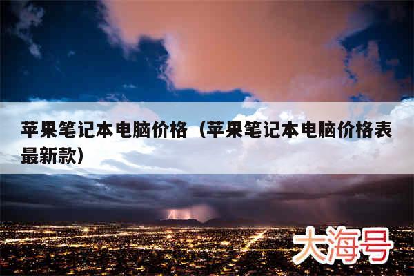 苹果笔记本电脑价格(苹果笔记本电脑价格表最新款)