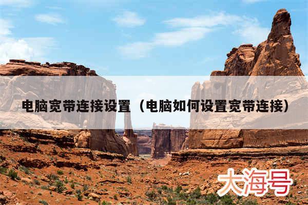 电脑宽带连接设置(电脑如何设置宽带连接)