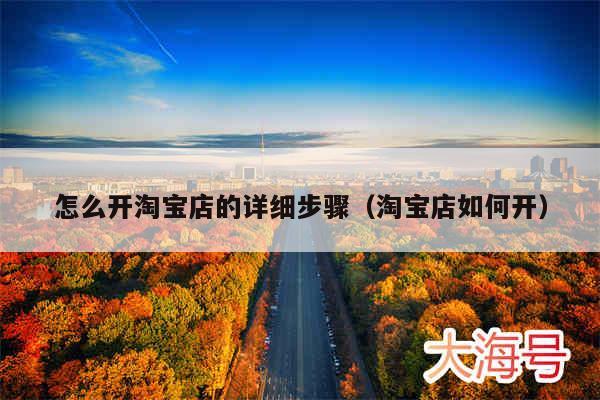 怎么开淘宝店的详细步骤（淘宝店如何开）